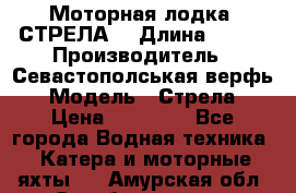 Моторная лодка “СТРЕЛА“ › Длина ­ 550 › Производитель ­ Севастополськая верфь › Модель ­ Стрела › Цена ­ 50 000 - Все города Водная техника » Катера и моторные яхты   . Амурская обл.,Октябрьский р-н